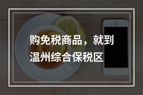 购免税商品，就到温州综合保税区