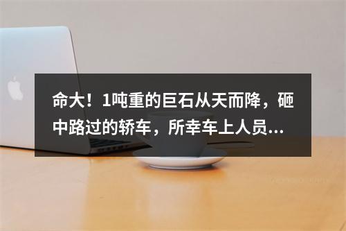 命大！1吨重的巨石从天而降，砸中路过的轿车，所幸车上人员没有大碍