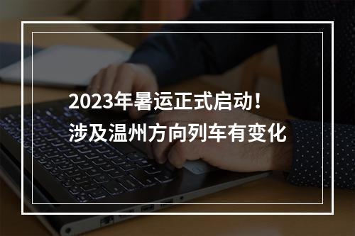 2023年暑运正式启动！涉及温州方向列车有变化