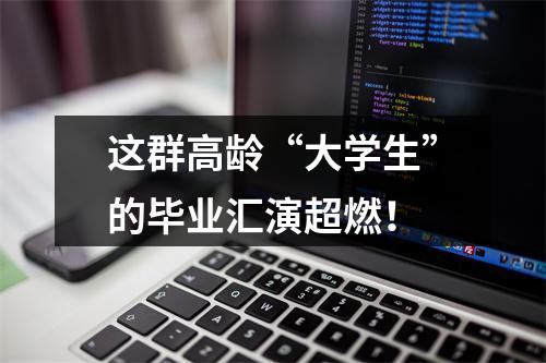 这群高龄“大学生”的毕业汇演超燃！