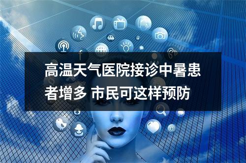 高温天气医院接诊中暑患者增多 市民可这样预防