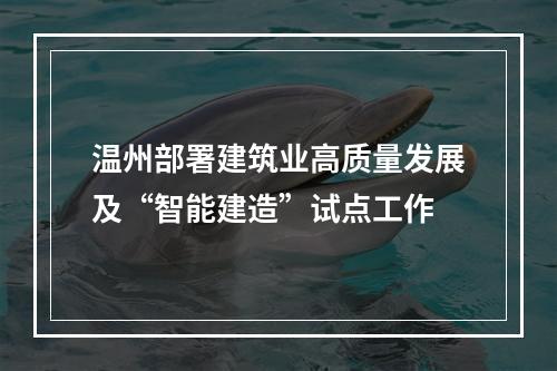 温州部署建筑业高质量发展及“智能建造”试点工作
