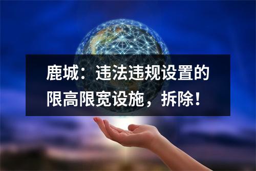 鹿城：违法违规设置的限高限宽设施，拆除！