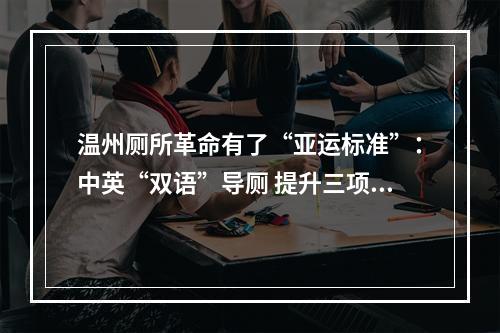温州厕所革命有了“亚运标准”：中英“双语”导厕 提升三项服务 优化四大设施