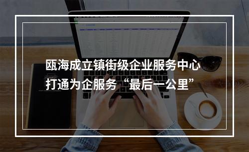 瓯海成立镇街级企业服务中心 打通为企服务“最后一公里”