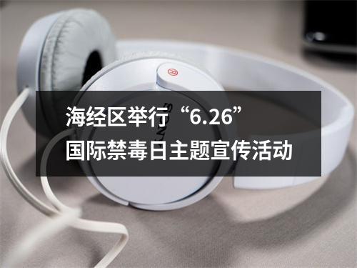 海经区举行“6.26”国际禁毒日主题宣传活动
