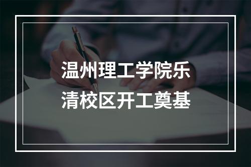 温州理工学院乐清校区开工奠基