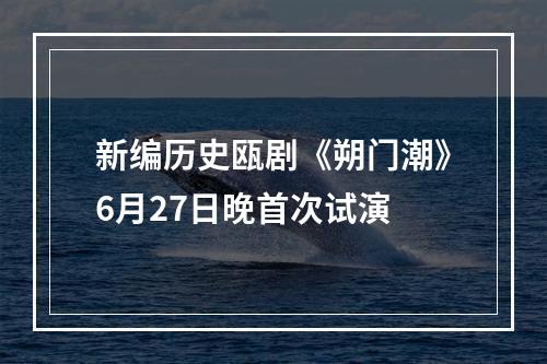 新编历史瓯剧《朔门潮》6月27日晚首次试演