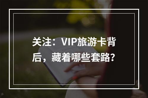 关注：VIP旅游卡背后，藏着哪些套路？