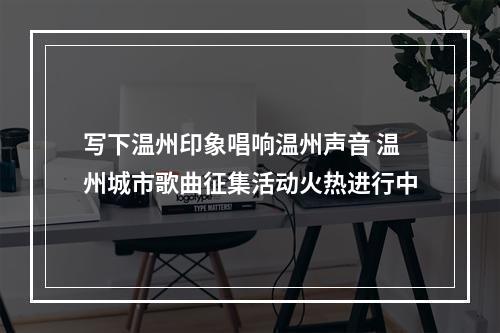 写下温州印象唱响温州声音 温州城市歌曲征集活动火热进行中