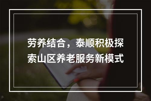 劳养结合，泰顺积极探索山区养老服务新模式