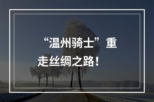 “温州骑士”重走丝绸之路！