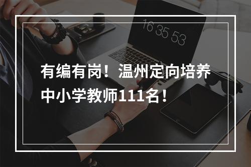 有编有岗！温州定向培养中小学教师111名！