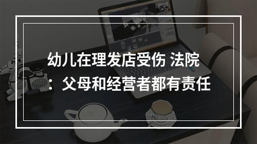 幼儿在理发店受伤 法院：父母和经营者都有责任