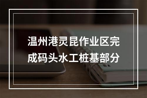 温州港灵昆作业区完成码头水工桩基部分