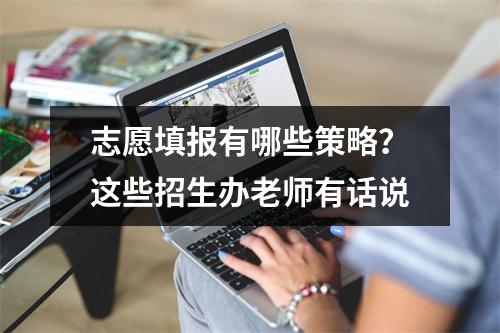 志愿填报有哪些策略？这些招生办老师有话说