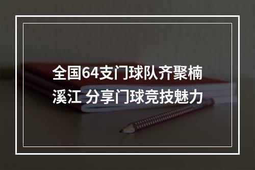 全国64支门球队齐聚楠溪江 分享门球竞技魅力