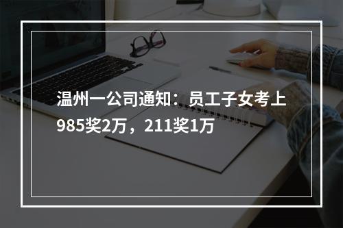 温州一公司通知：员工子女考上985奖2万，211奖1万