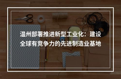温州部署推进新型工业化：建设全球有竞争力的先进制造业基地