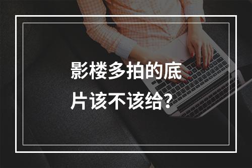 影楼多拍的底片该不该给？