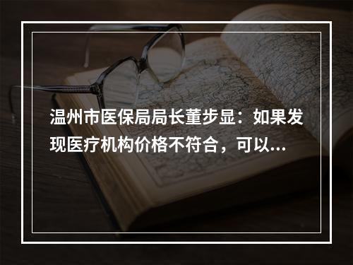 温州市医保局局长董步显：如果发现医疗机构价格不符合，可以举报！