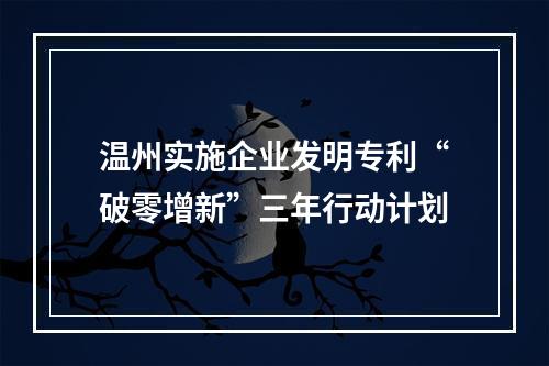 温州实施企业发明专利“破零增新”三年行动计划