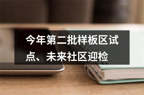 今年第二批样板区试点、未来社区迎检