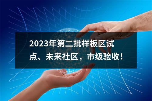 2023年第二批样板区试点、未来社区，市级验收！
