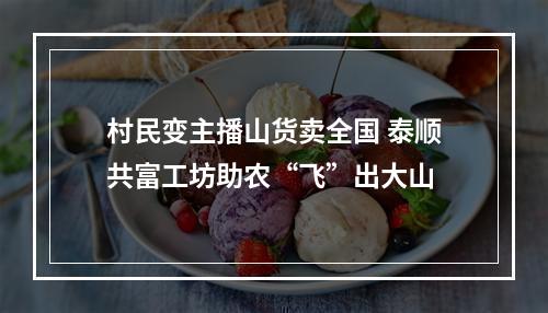 村民变主播山货卖全国 泰顺共富工坊助农“飞”出大山