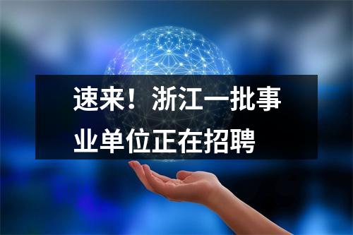 速来！浙江一批事业单位正在招聘