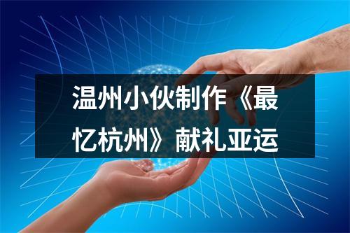 温州小伙制作《最忆杭州》献礼亚运