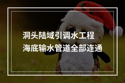 洞头陆域引调水工程 海底输水管道全部连通