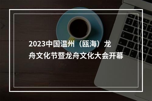 2023中国温州（瓯海）龙舟文化节暨龙舟文化大会开幕