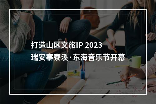 打造山区文旅IP 2023瑞安寨寮溪·东海音乐节开幕