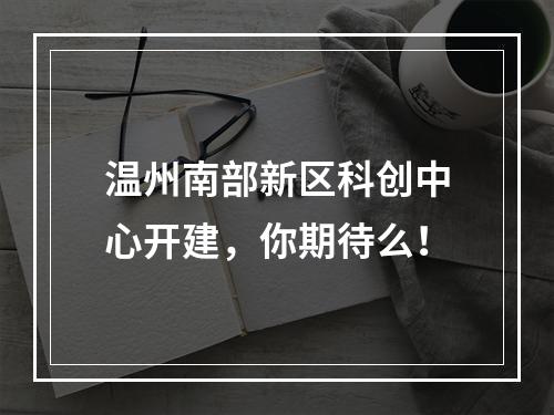 温州南部新区科创中心开建，你期待么！