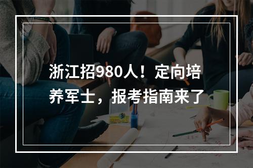 浙江招980人！定向培养军士，报考指南来了
