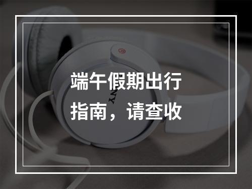 端午假期出行指南，请查收