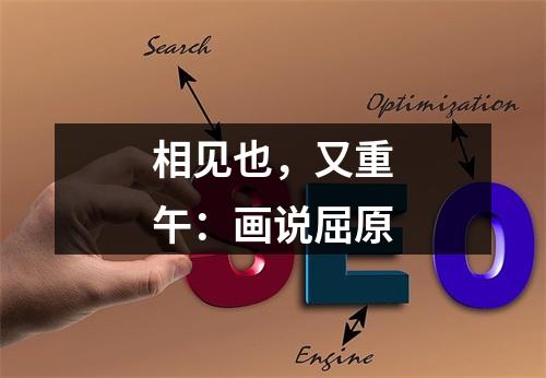 相见也，又重午：画说屈原