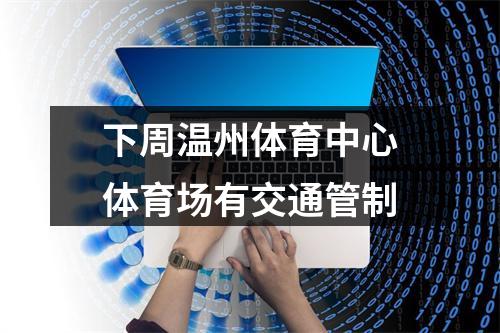 下周温州体育中心体育场有交通管制