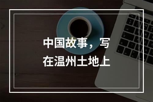 中国故事，写在温州土地上