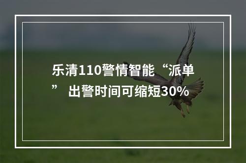 乐清110警情智能“派单” 出警时间可缩短30%