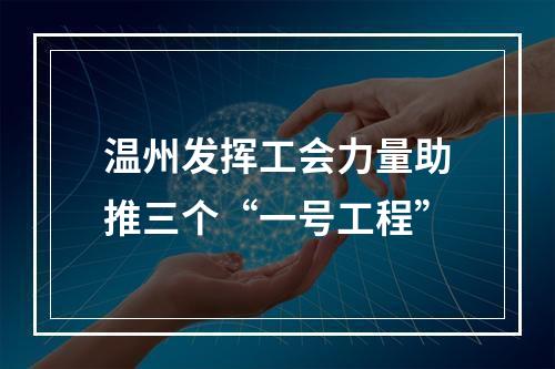 温州发挥工会力量助推三个“一号工程”