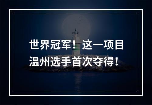 世界冠军！这一项目温州选手首次夺得！