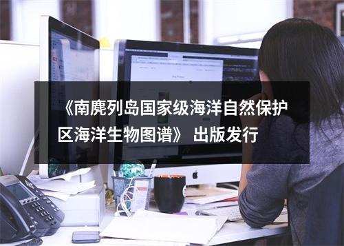 《南麂列岛国家级海洋自然保护区海洋生物图谱》 出版发行