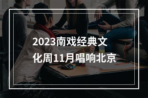 2023南戏经典文化周11月唱响北京