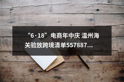 “6·18”电商年中庆 温州海关验放跨境清单557887单