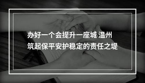 办好一个会提升一座城 温州筑起保平安护稳定的责任之堤