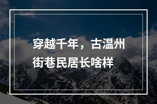 穿越千年，古温州街巷民居长啥样