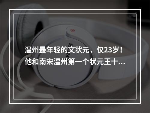 温州最年轻的文状元，仅23岁！他和南宋温州第一个状元王十朋都曾在江心寺读过书