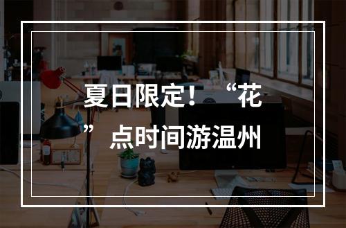 夏日限定！“花”点时间游温州